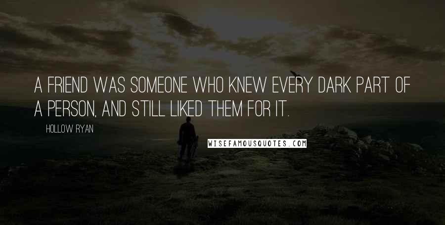 Hollow Ryan Quotes: A friend was someone who knew every dark part of a person, and still liked them for it.