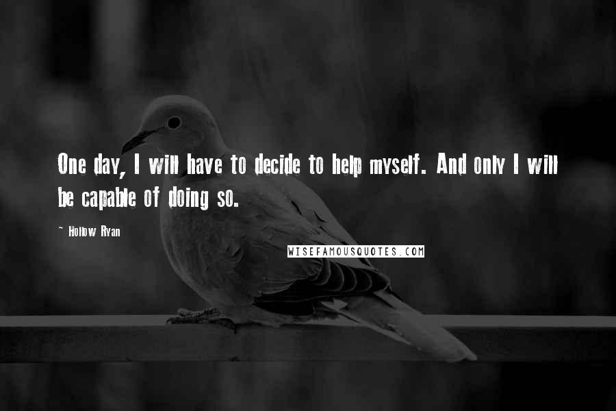 Hollow Ryan Quotes: One day, I will have to decide to help myself. And only I will be capable of doing so.