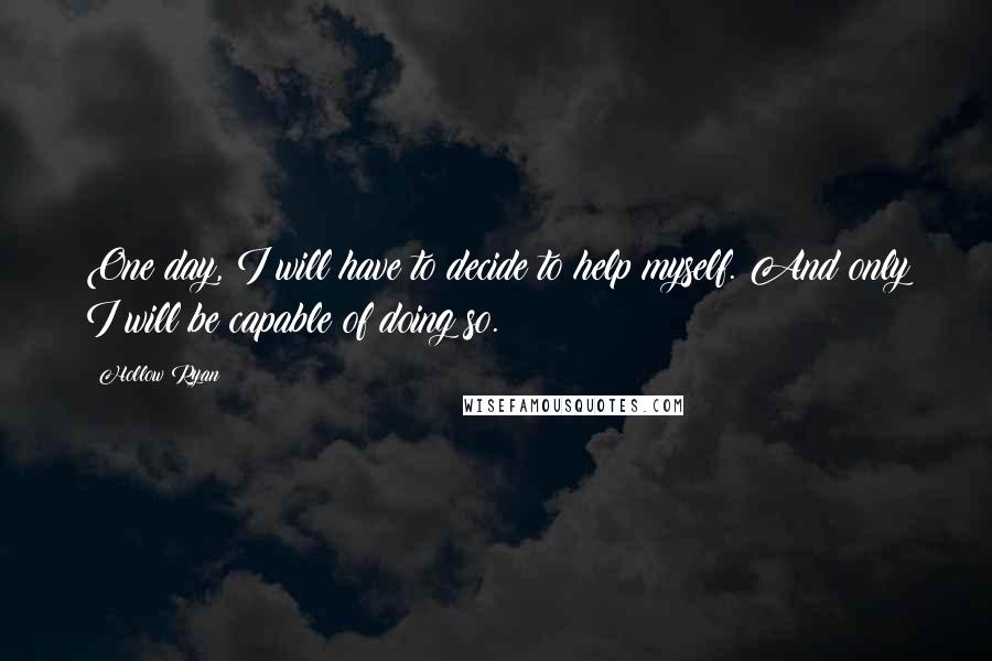 Hollow Ryan Quotes: One day, I will have to decide to help myself. And only I will be capable of doing so.