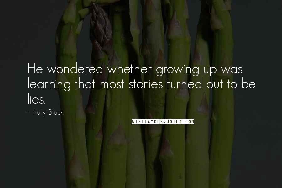 Holly Black Quotes: He wondered whether growing up was learning that most stories turned out to be lies.