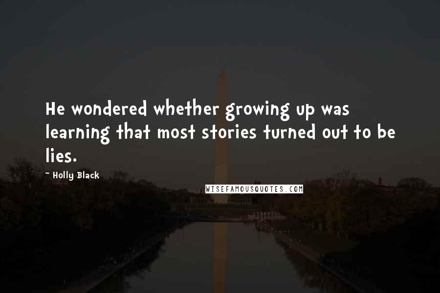 Holly Black Quotes: He wondered whether growing up was learning that most stories turned out to be lies.