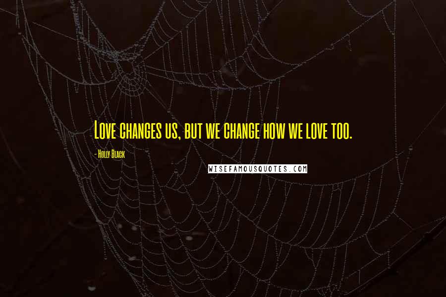 Holly Black Quotes: Love changes us, but we change how we love too.