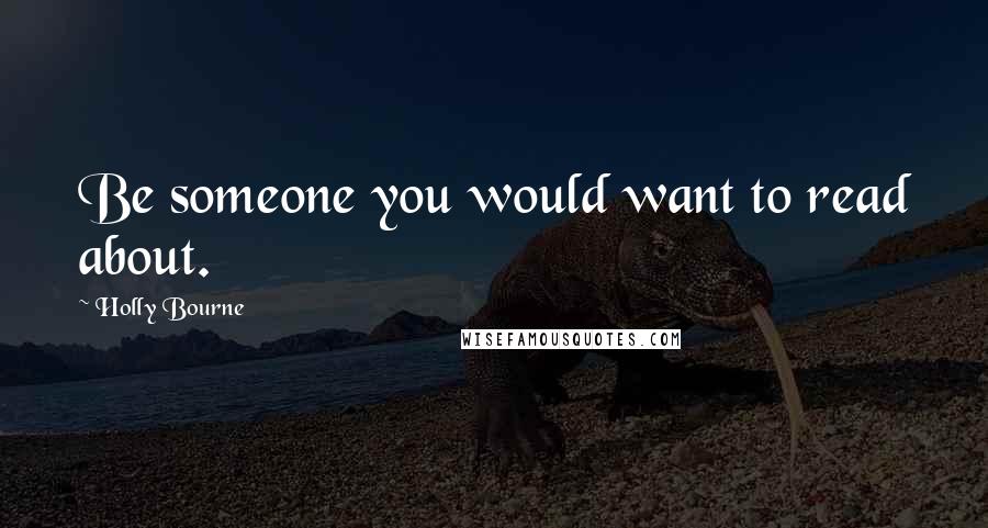 Holly Bourne Quotes: Be someone you would want to read about.