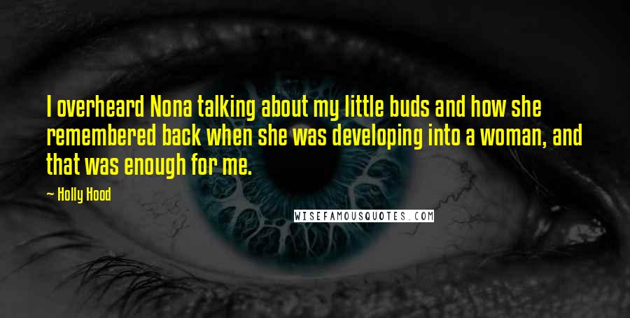 Holly Hood Quotes: I overheard Nona talking about my little buds and how she remembered back when she was developing into a woman, and that was enough for me.