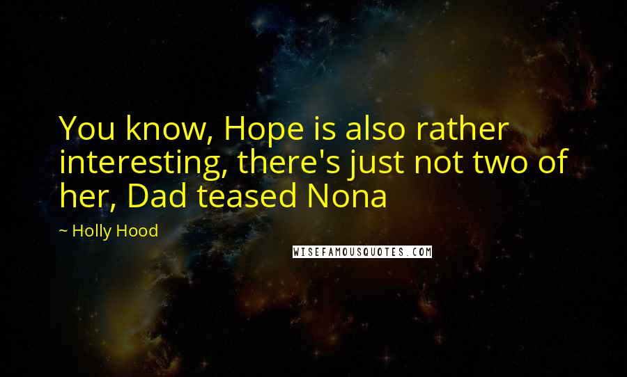 Holly Hood Quotes: You know, Hope is also rather interesting, there's just not two of her, Dad teased Nona