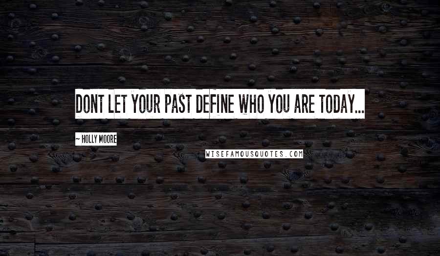 Holly Moore Quotes: Dont let your past define who you are today...