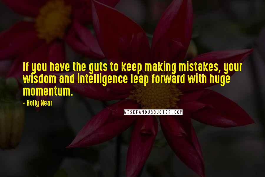 Holly Near Quotes: If you have the guts to keep making mistakes, your wisdom and intelligence leap forward with huge momentum.