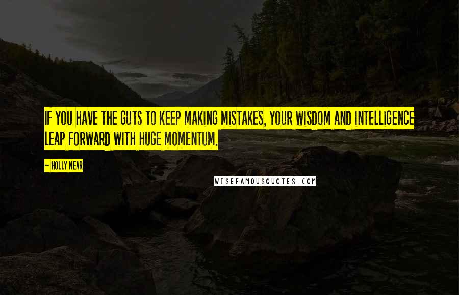 Holly Near Quotes: If you have the guts to keep making mistakes, your wisdom and intelligence leap forward with huge momentum.