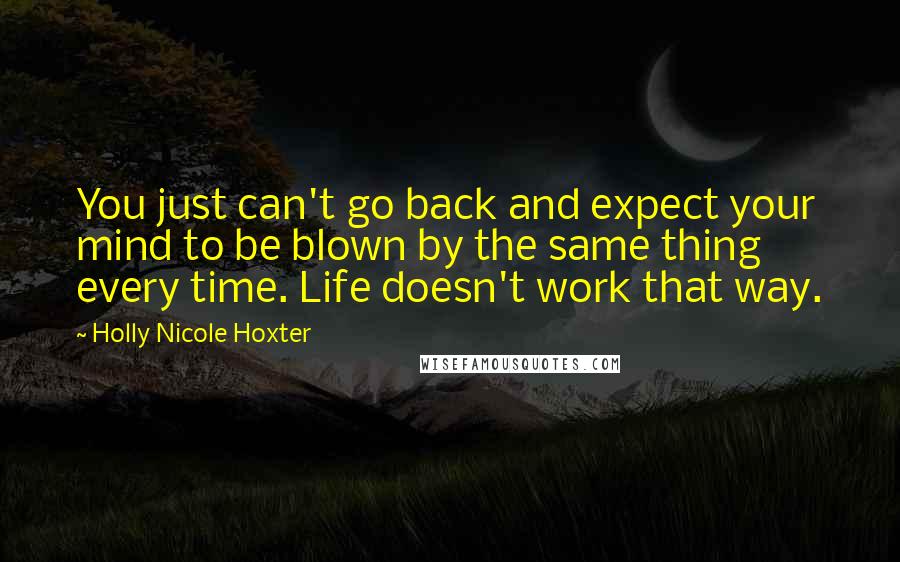 Holly Nicole Hoxter Quotes: You just can't go back and expect your mind to be blown by the same thing every time. Life doesn't work that way.