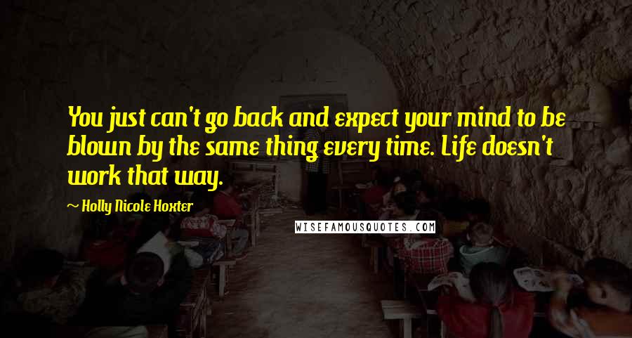 Holly Nicole Hoxter Quotes: You just can't go back and expect your mind to be blown by the same thing every time. Life doesn't work that way.