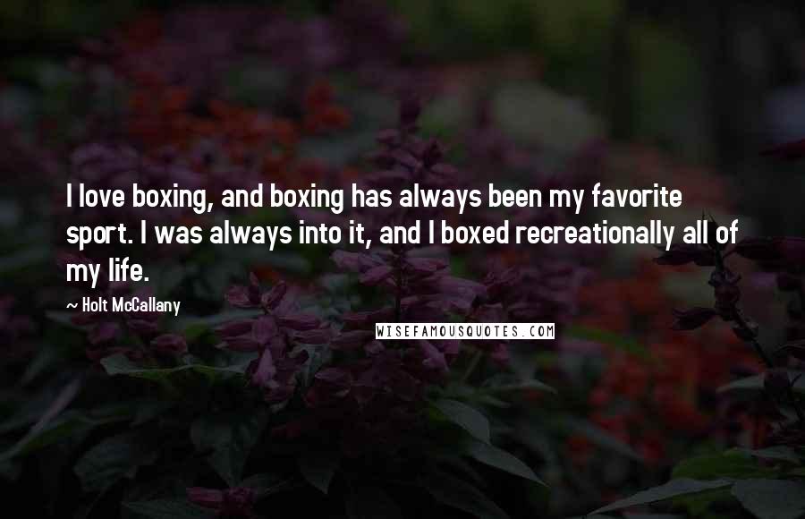 Holt McCallany Quotes: I love boxing, and boxing has always been my favorite sport. I was always into it, and I boxed recreationally all of my life.