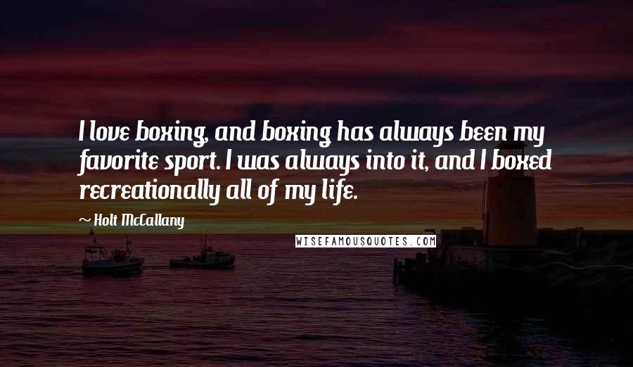 Holt McCallany Quotes: I love boxing, and boxing has always been my favorite sport. I was always into it, and I boxed recreationally all of my life.