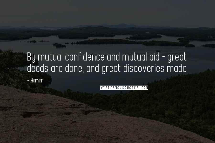 Homer Quotes: By mutual confidence and mutual aid - great deeds are done, and great discoveries made