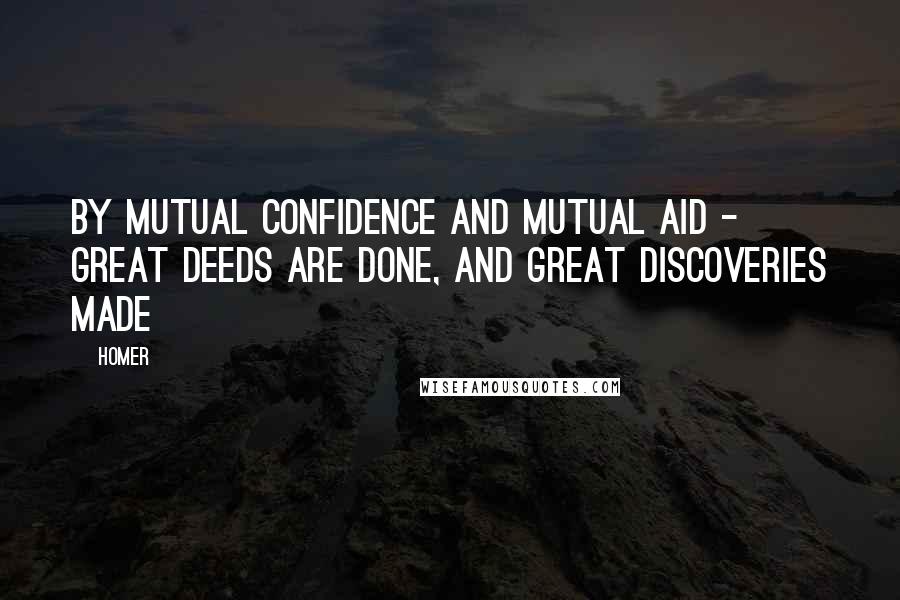 Homer Quotes: By mutual confidence and mutual aid - great deeds are done, and great discoveries made