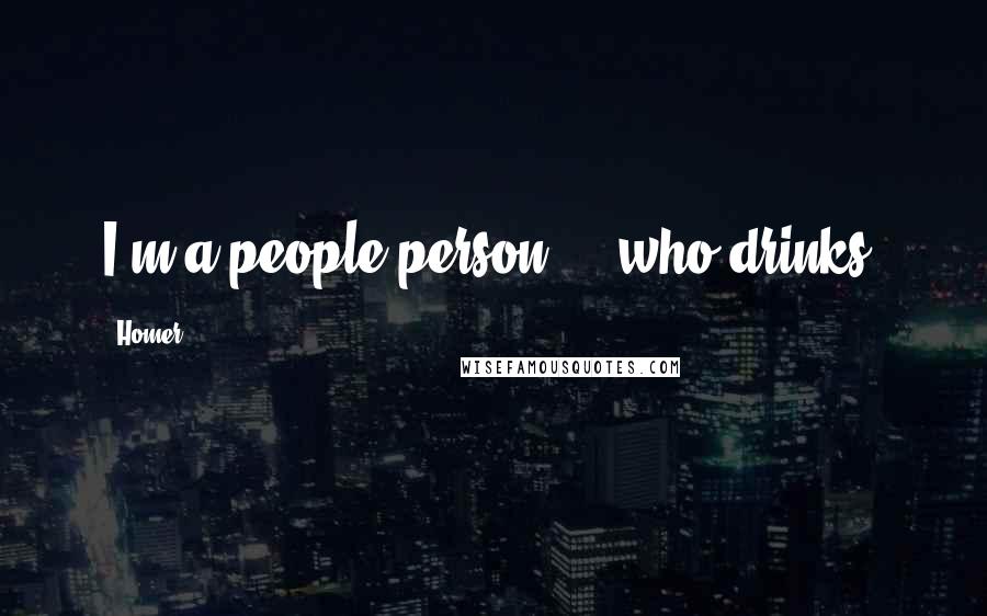 Homer Quotes: I'm a people person ... who drinks.