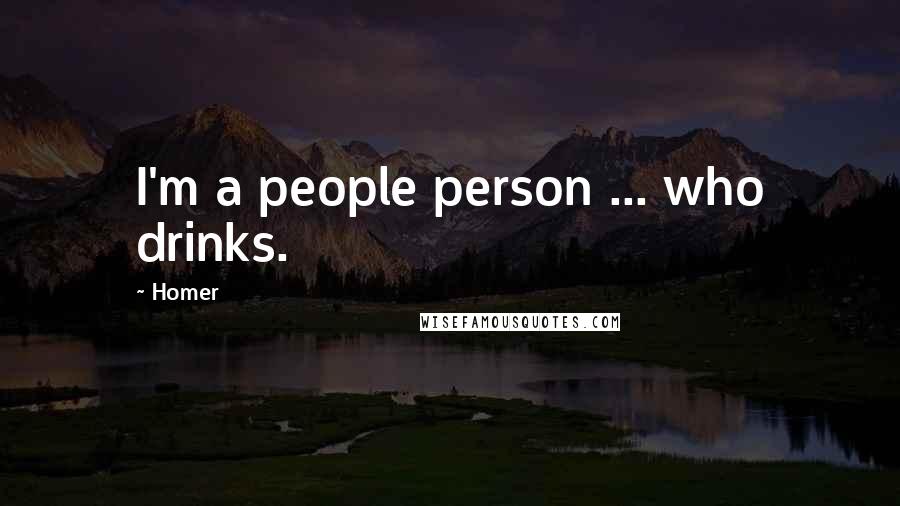 Homer Quotes: I'm a people person ... who drinks.