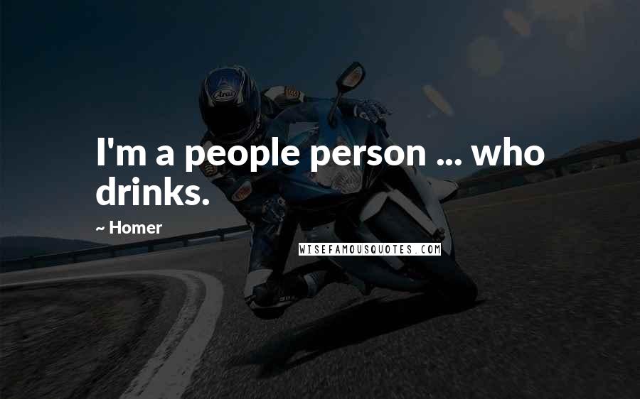 Homer Quotes: I'm a people person ... who drinks.