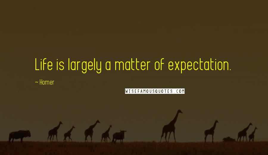 Homer Quotes: Life is largely a matter of expectation.