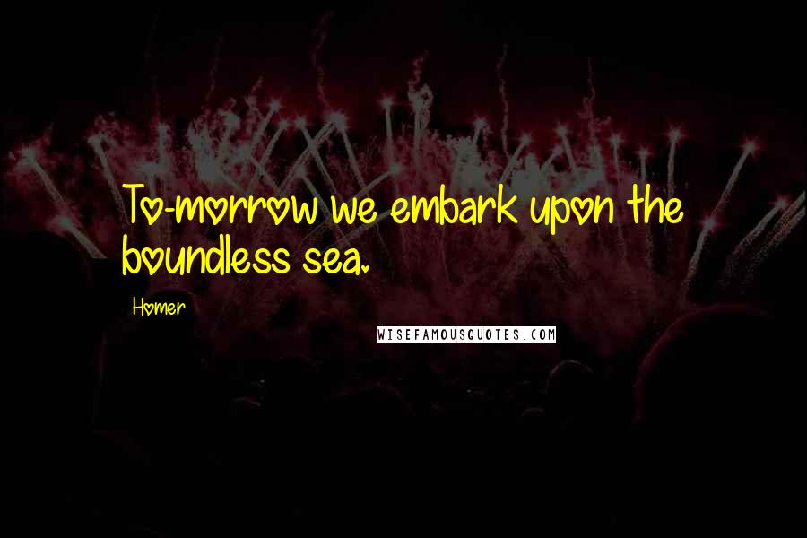 Homer Quotes: To-morrow we embark upon the boundless sea.