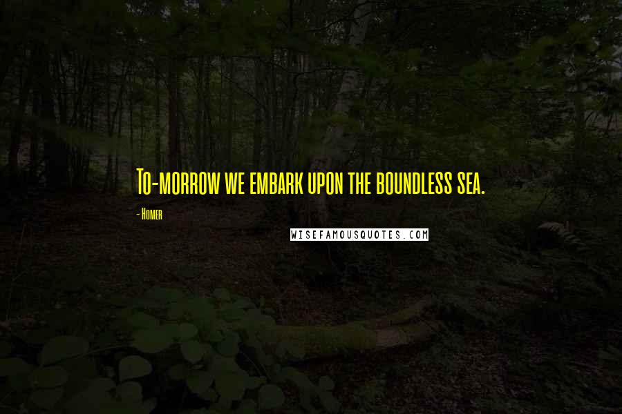 Homer Quotes: To-morrow we embark upon the boundless sea.