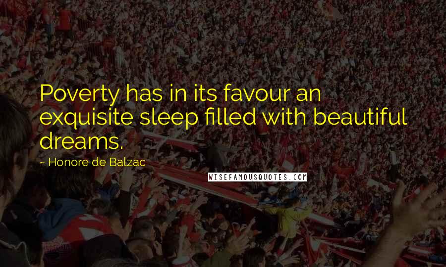 Honore De Balzac Quotes: Poverty has in its favour an exquisite sleep filled with beautiful dreams.