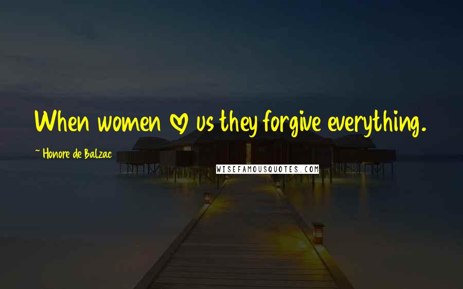 Honore De Balzac Quotes: When women love us they forgive everything.