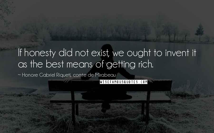 Honore Gabriel Riqueti, Comte De Mirabeau Quotes: If honesty did not exist, we ought to invent it as the best means of getting rich.