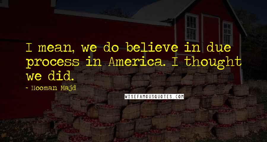 Hooman Majd Quotes: I mean, we do believe in due process in America. I thought we did.