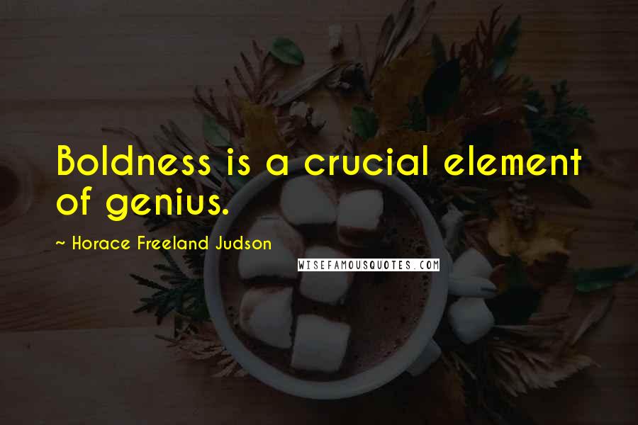 Horace Freeland Judson Quotes: Boldness is a crucial element of genius.