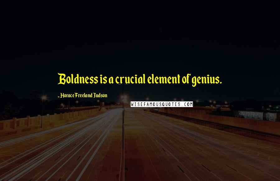 Horace Freeland Judson Quotes: Boldness is a crucial element of genius.