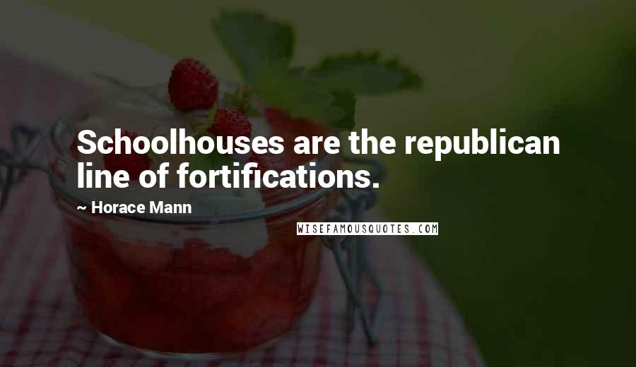 Horace Mann Quotes: Schoolhouses are the republican line of fortifications.