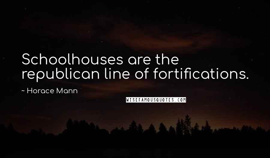 Horace Mann Quotes: Schoolhouses are the republican line of fortifications.