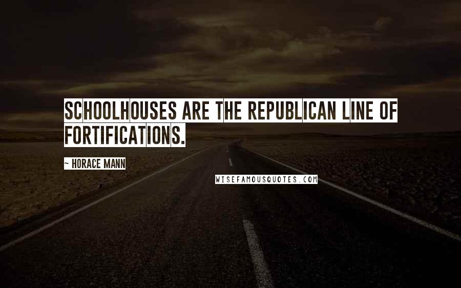 Horace Mann Quotes: Schoolhouses are the republican line of fortifications.