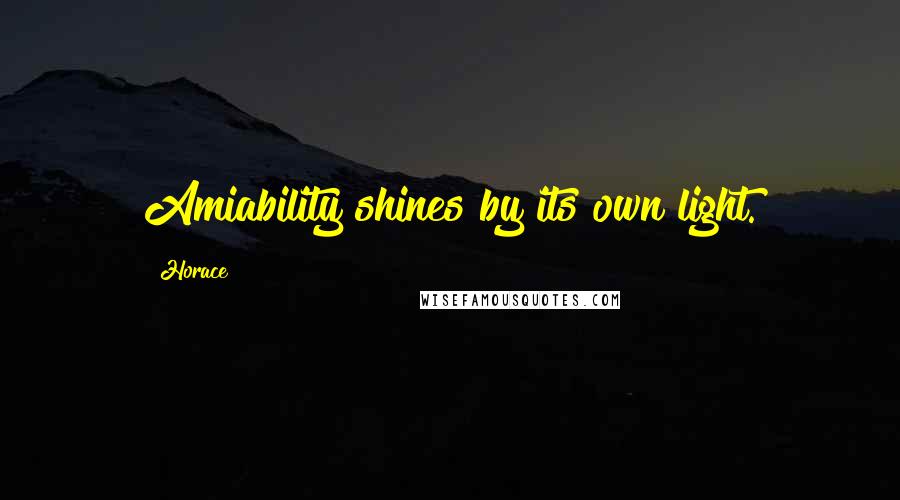 Horace Quotes: Amiability shines by its own light.