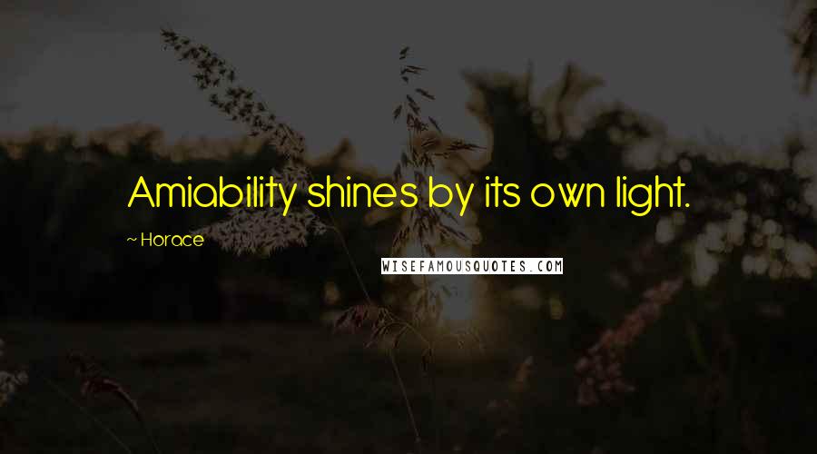 Horace Quotes: Amiability shines by its own light.