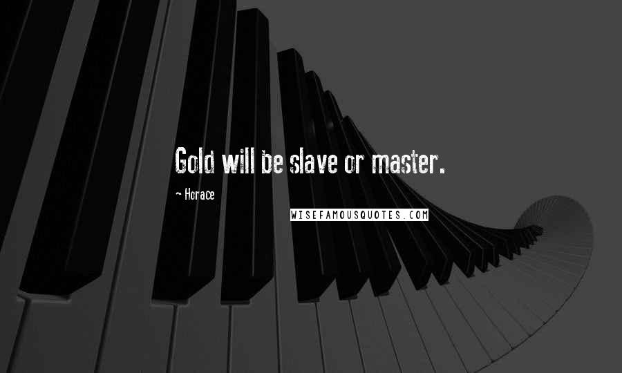 Horace Quotes: Gold will be slave or master.