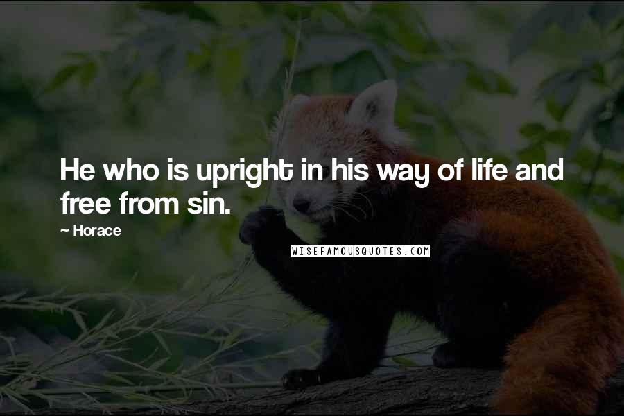 Horace Quotes: He who is upright in his way of life and free from sin.