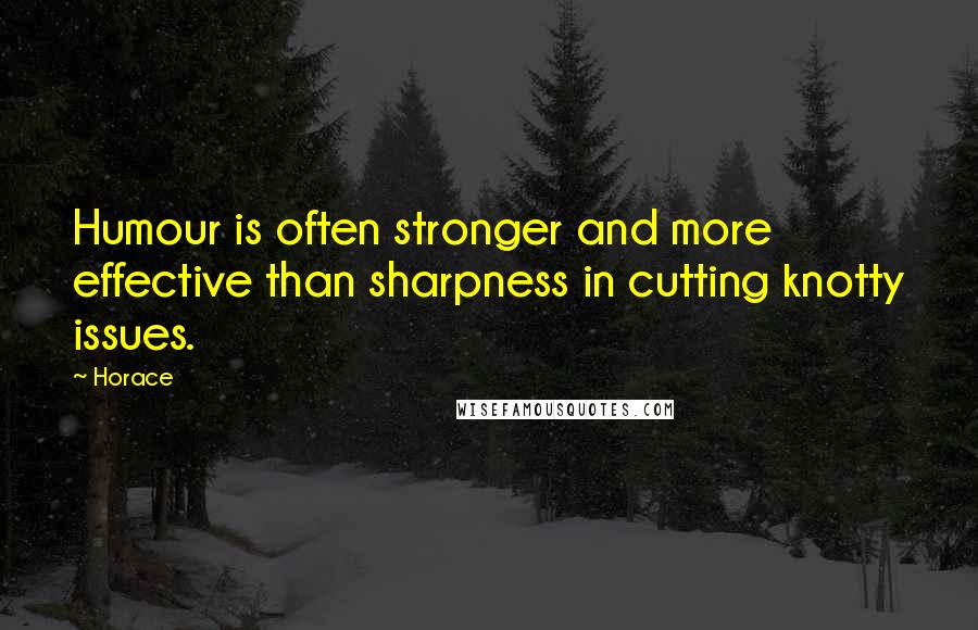 Horace Quotes: Humour is often stronger and more effective than sharpness in cutting knotty issues.