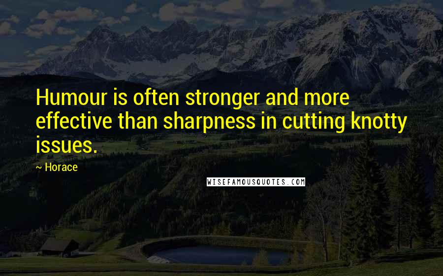 Horace Quotes: Humour is often stronger and more effective than sharpness in cutting knotty issues.