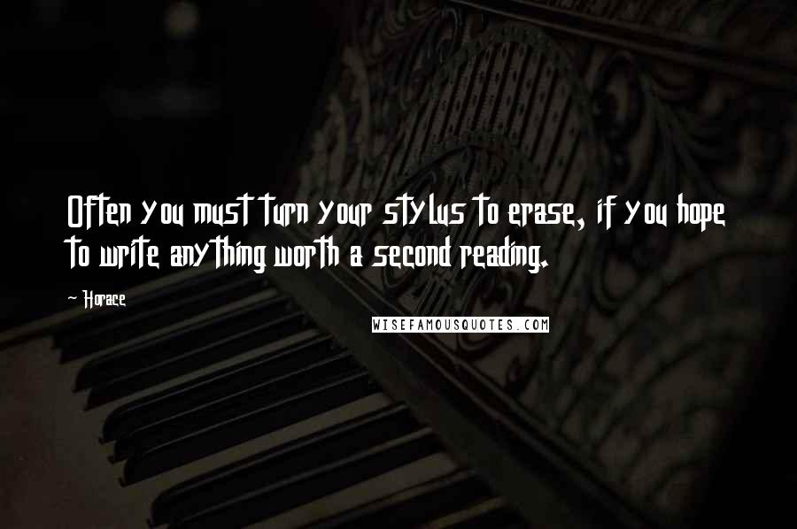 Horace Quotes: Often you must turn your stylus to erase, if you hope to write anything worth a second reading.