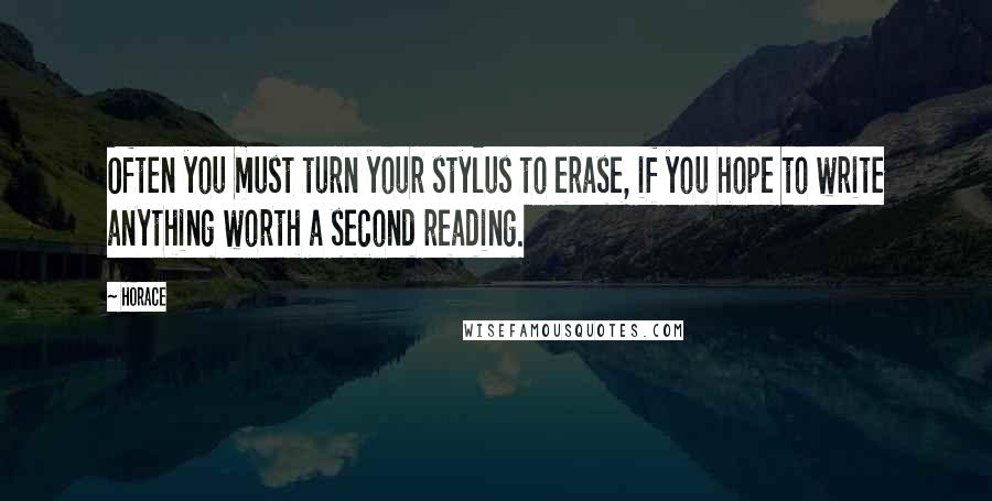 Horace Quotes: Often you must turn your stylus to erase, if you hope to write anything worth a second reading.