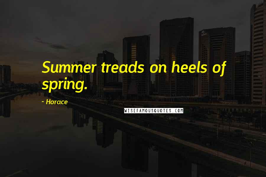 Horace Quotes: Summer treads on heels of spring.