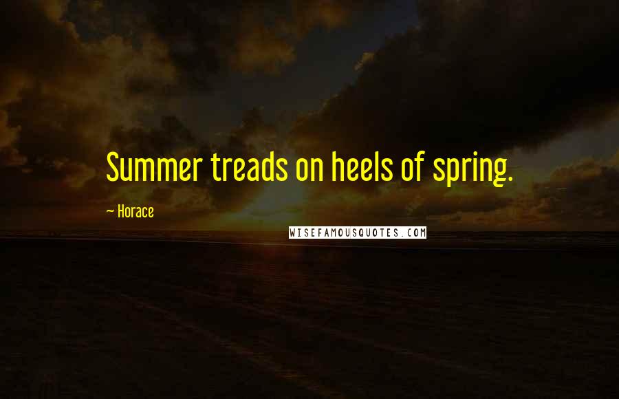 Horace Quotes: Summer treads on heels of spring.