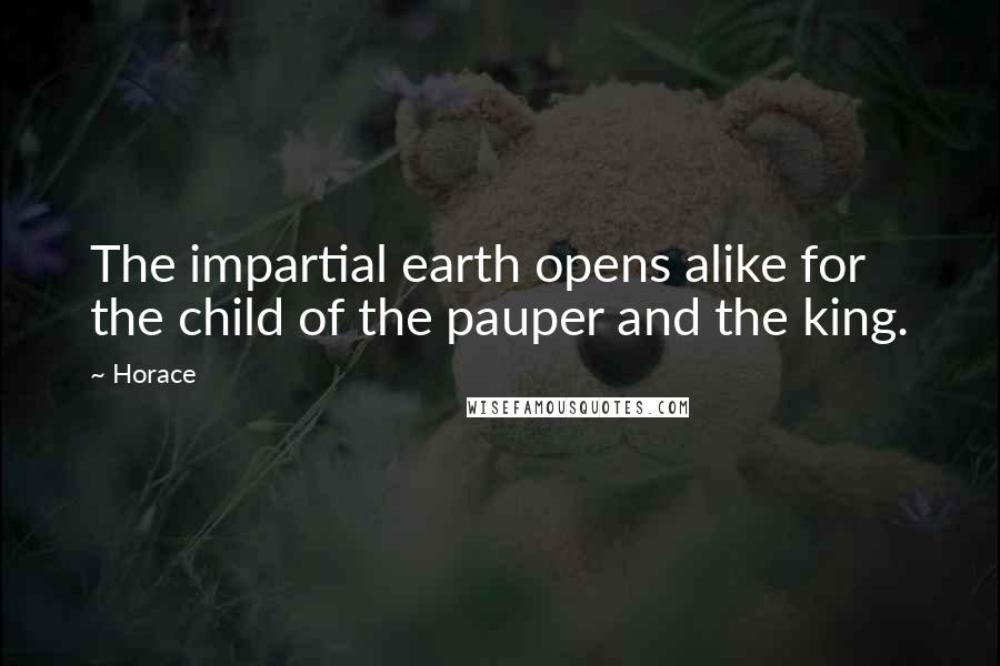 Horace Quotes: The impartial earth opens alike for the child of the pauper and the king.