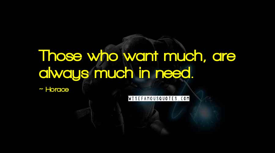 Horace Quotes: Those who want much, are always much in need.