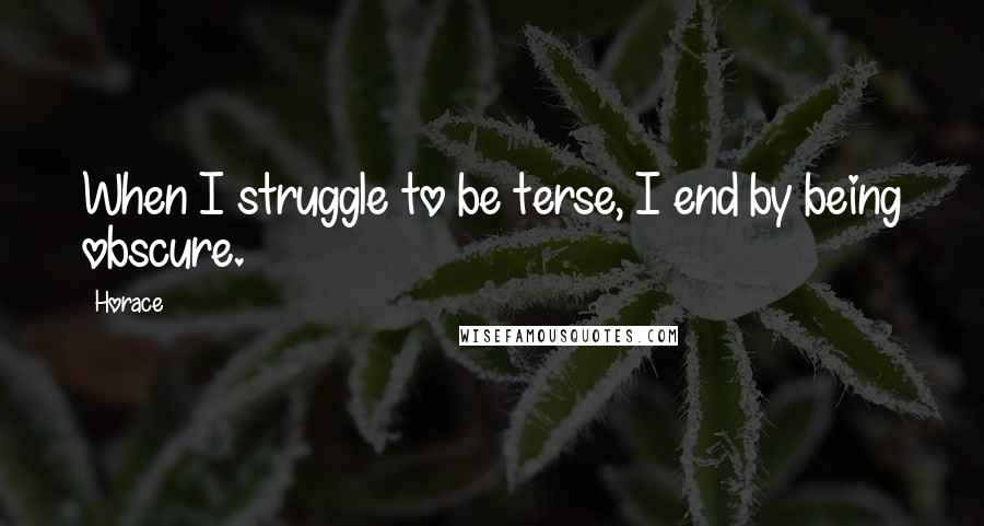 Horace Quotes: When I struggle to be terse, I end by being obscure.