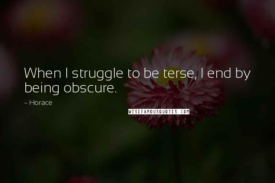 Horace Quotes: When I struggle to be terse, I end by being obscure.