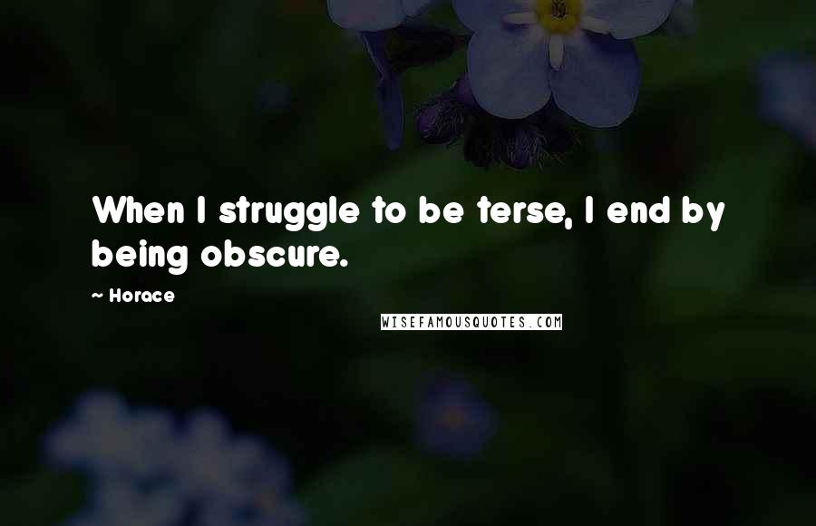 Horace Quotes: When I struggle to be terse, I end by being obscure.