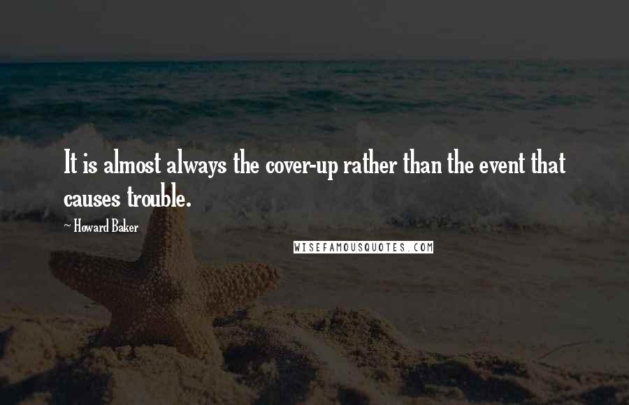 Howard Baker Quotes: It is almost always the cover-up rather than the event that causes trouble.