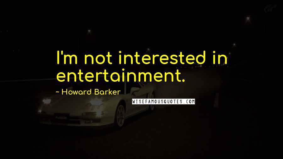 Howard Barker Quotes: I'm not interested in entertainment.